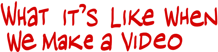 what it's like when we make a video