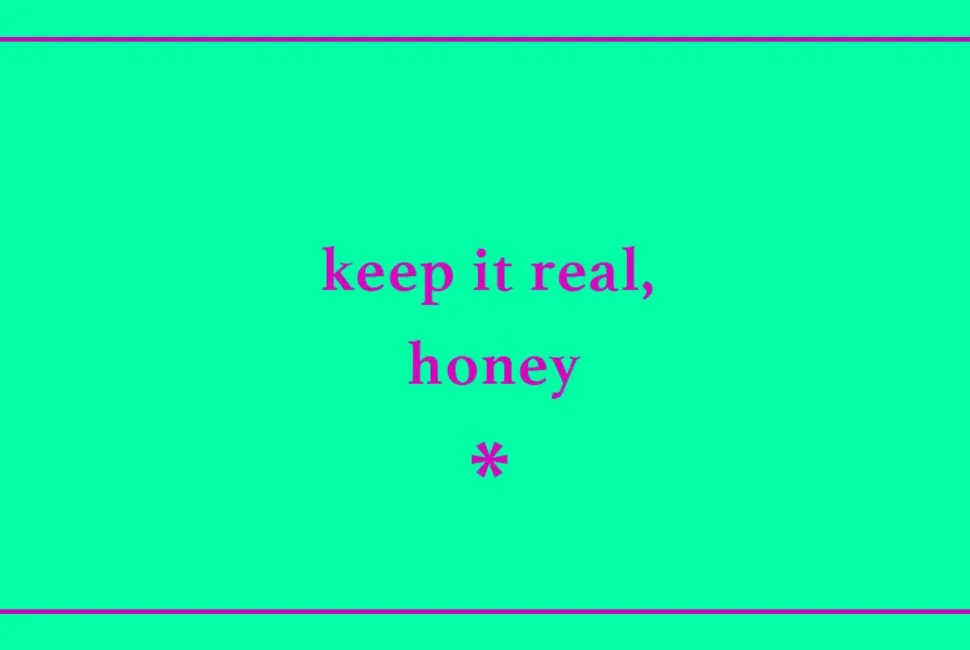 Keep it real honey