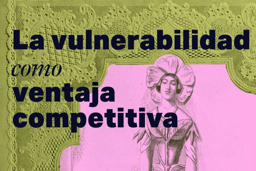La vulnerabilidad como ventaja competitiva