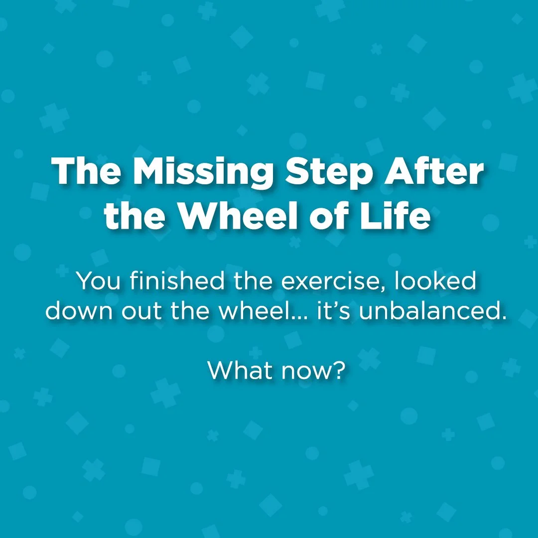 The Missing Step After the Wheel of Life Exercise