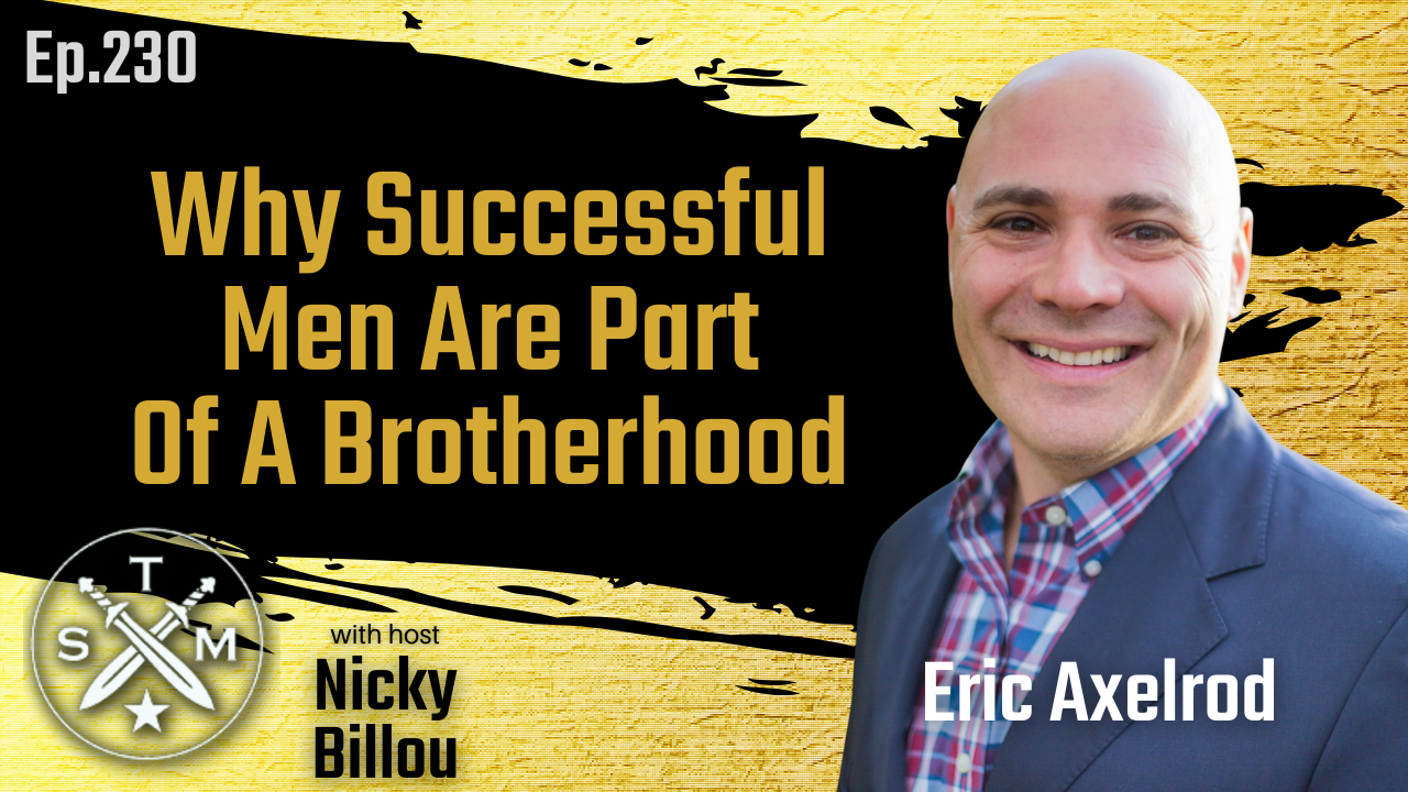 EP230: Eric Axelrod - Why Successful Men Are Part Of A Brotherhood&nbsp;