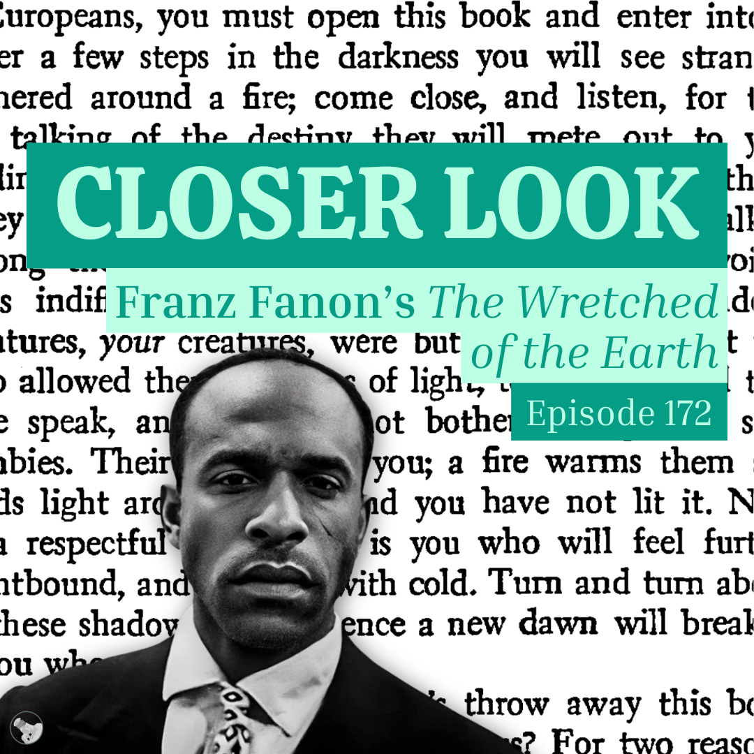 Episode 172: Closer Look: Fanon, Wretched of the Earth 
