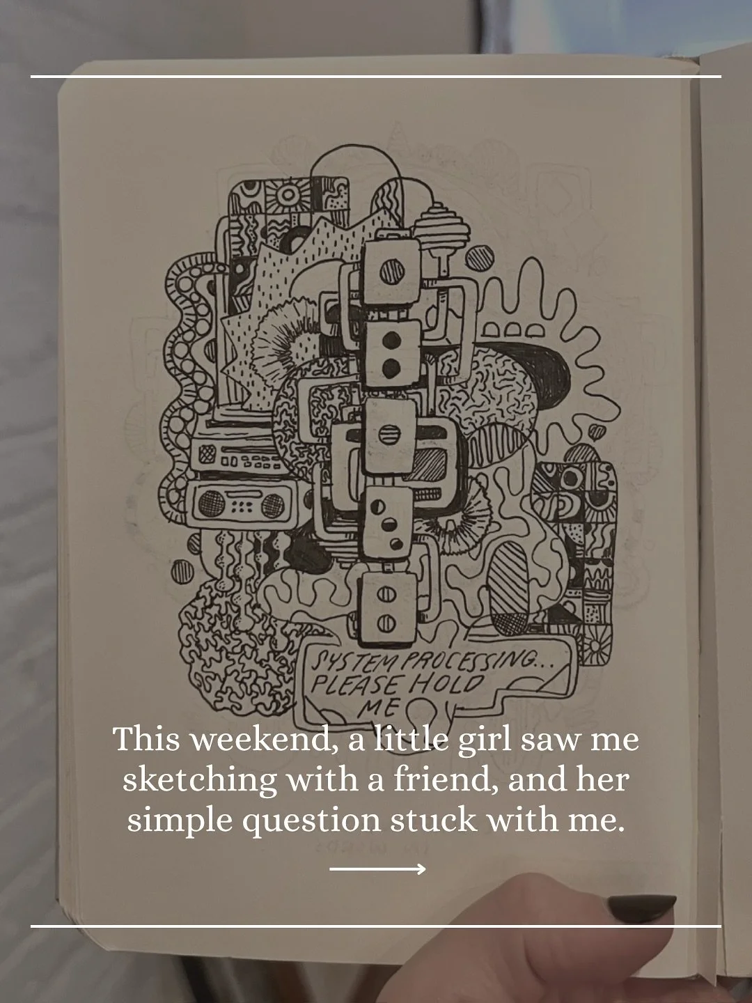 A simple question from a kid often elicits a simple answer. But sometimes those simple answers make you pause and reflect. This may all seem so obvious, but thinking through the fact that I have been drawing things in notebooks and sketchbooks for so