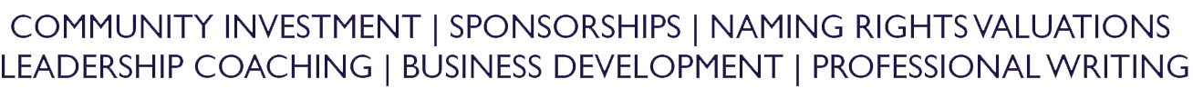 COMMUNITY INVESTMENT | SPONSORSHIPS | NAMING RIGHTS VALUATIONS  LEADERSHIP COACHING | BUSINESS DEVELOPMENT | PROFESSIONAL WRITING
