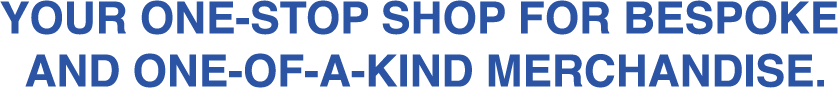 Your One-Stop Shop for Bespoke and One-Of-A-Kind Merchandise.