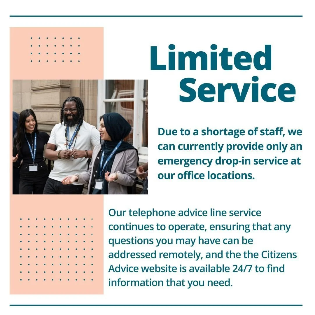 Our services are limited this summertime. During busier periods, we may only be able to provide an emergency service at our drop in locations. 

If possible, make use of our telephone line and our website to get the information you need.

Find other 