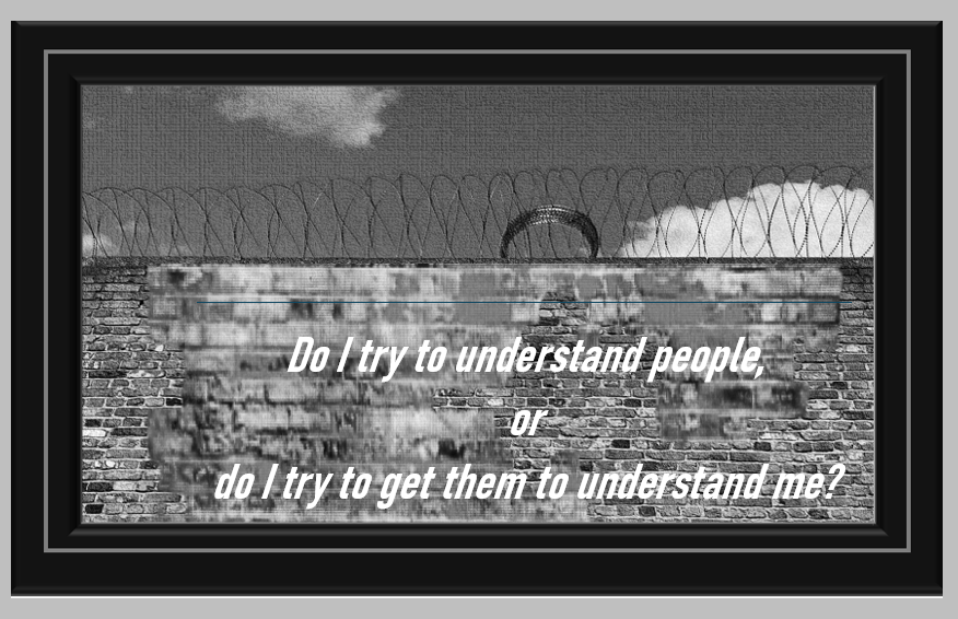 To Understand People, or to be understood by people?