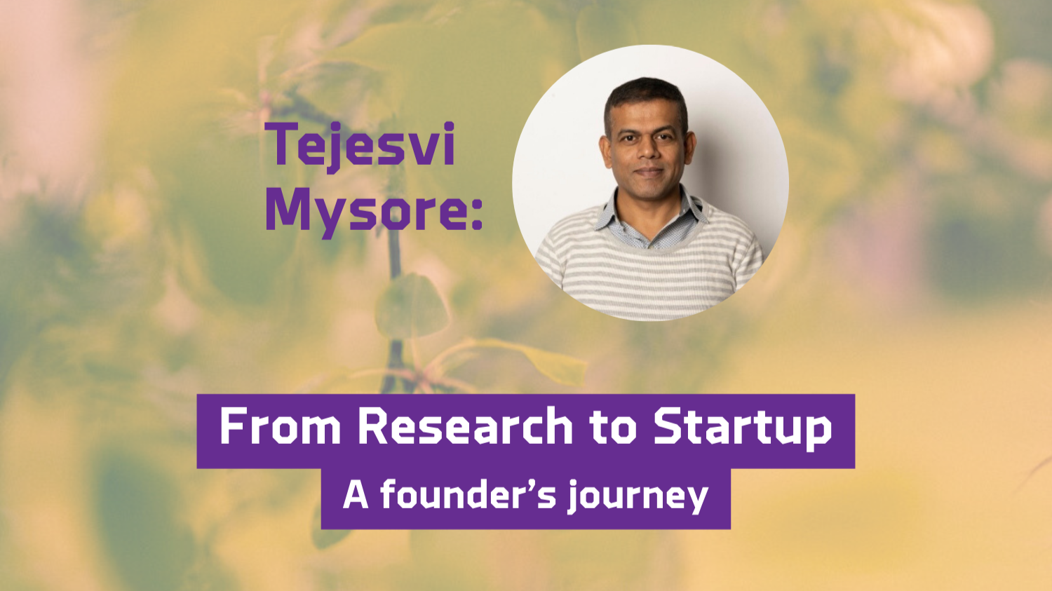 Text: "Tejesvi Mysore: From Research to Startup A founder’s journey"