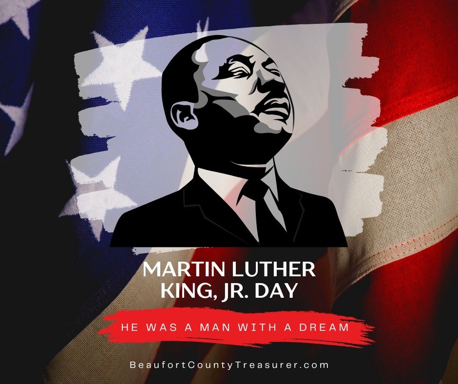 In Observance of Martin Luther King Jr. Day
Our offices are closed today and will reopen tomorrow at 8:30 a.m.

If you have questions or need assistance, please visit BeaufortCountyTreasurer.com for helpful resources and information.

We honor the le