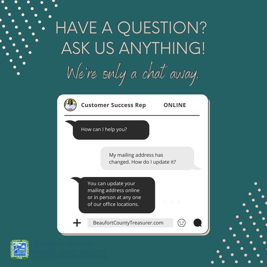 Did You Know?
You can chat live with a customer service agent online at BeaufortCountyTreasurer.com for fast, convenient assistance.

Looking for quick answers? Visit our Help Center to find information on common questions and services.

Ready to mak