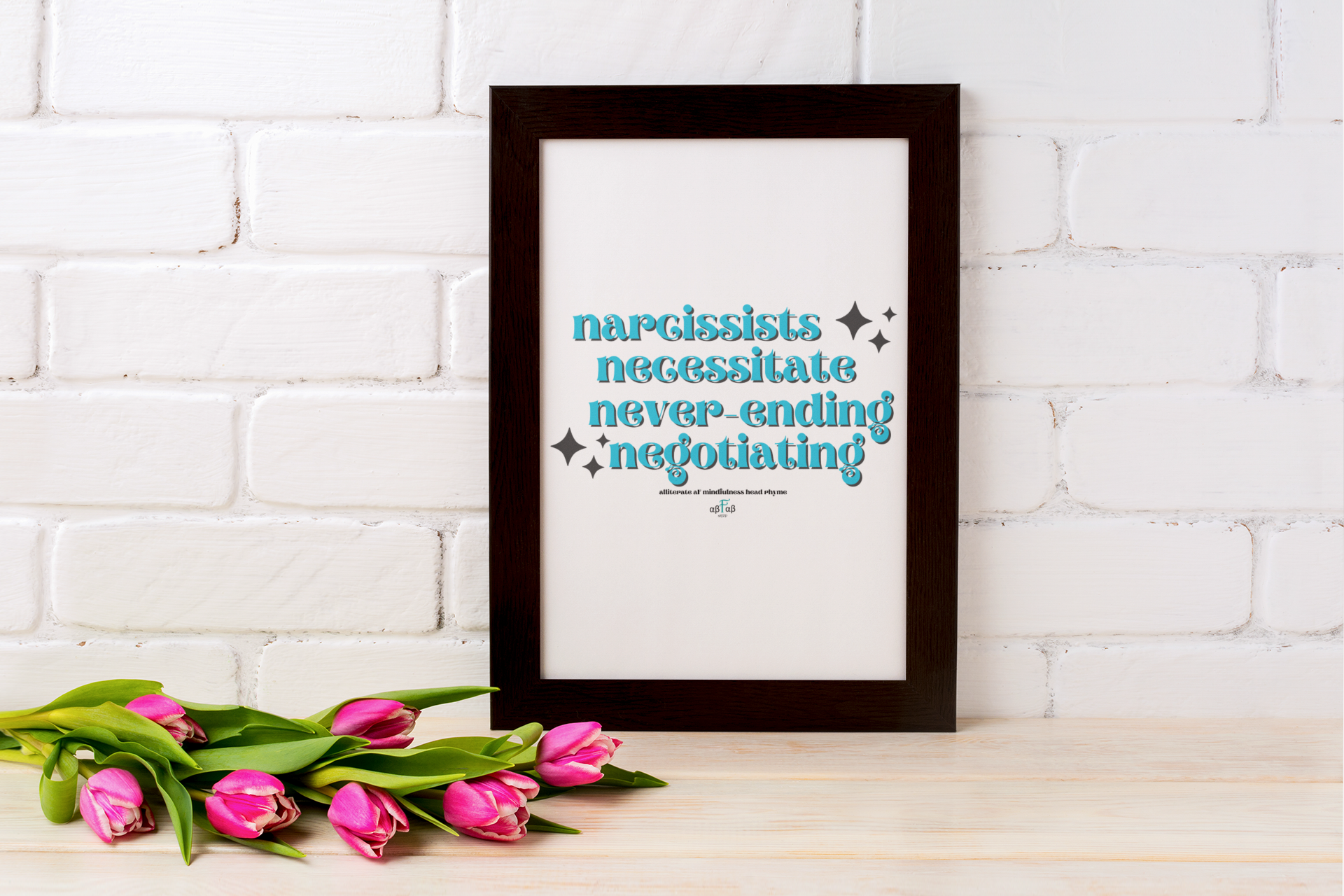 A framed poster on a white brick wall with blue text reading 'narcissists necessitate never-ending Negotiating' and pink tulips on a wooden surface in front.