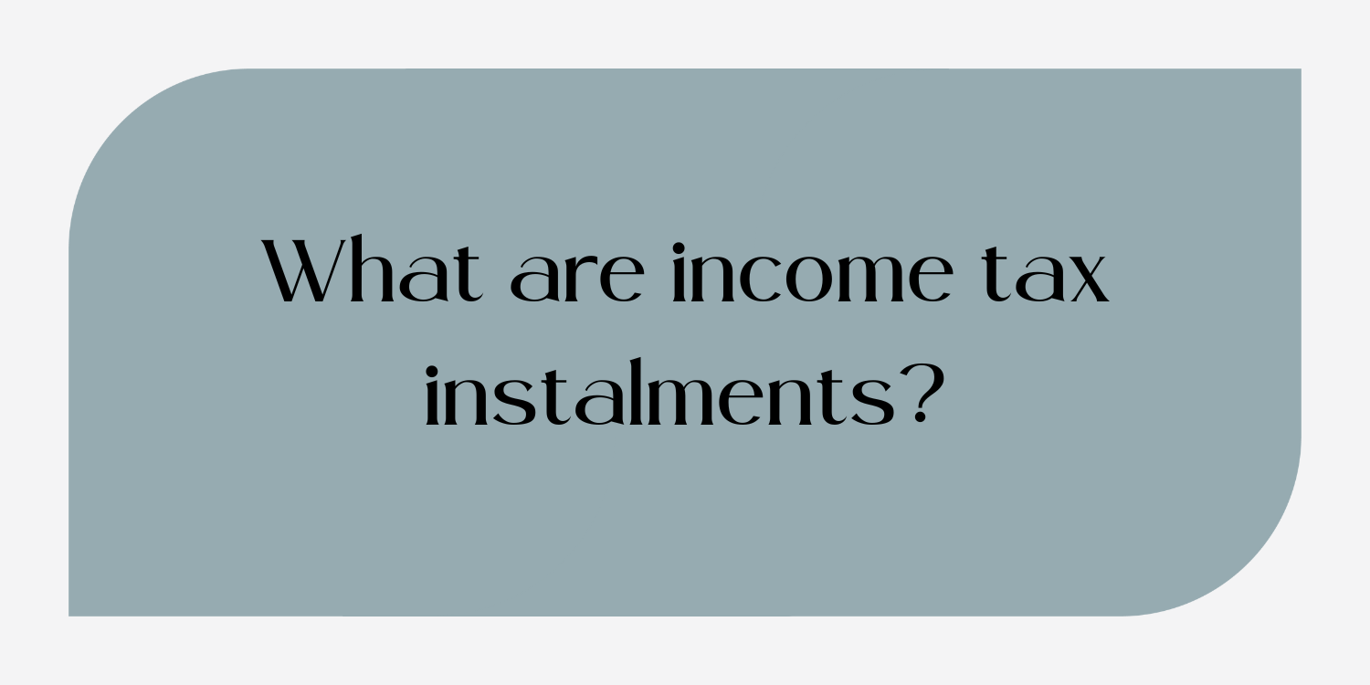 What are income tax instalments?