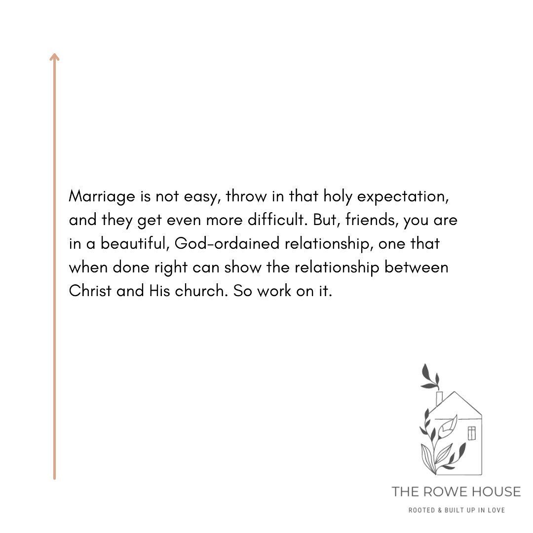 Marriage is not easy, throw in that holy expectation, and they get even more difficult. But, friends, you are in a beautiful, God-ordained relationship, one that when done right can show the relationship between Christ and His church. So work on it. 