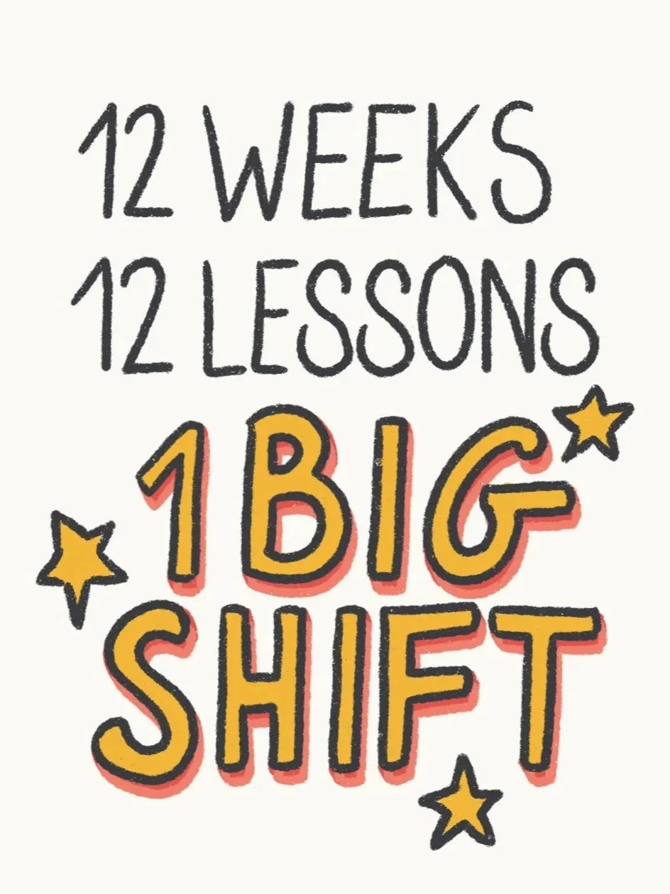 12 Weeks. 12 Lessons. 1 Big Shift.