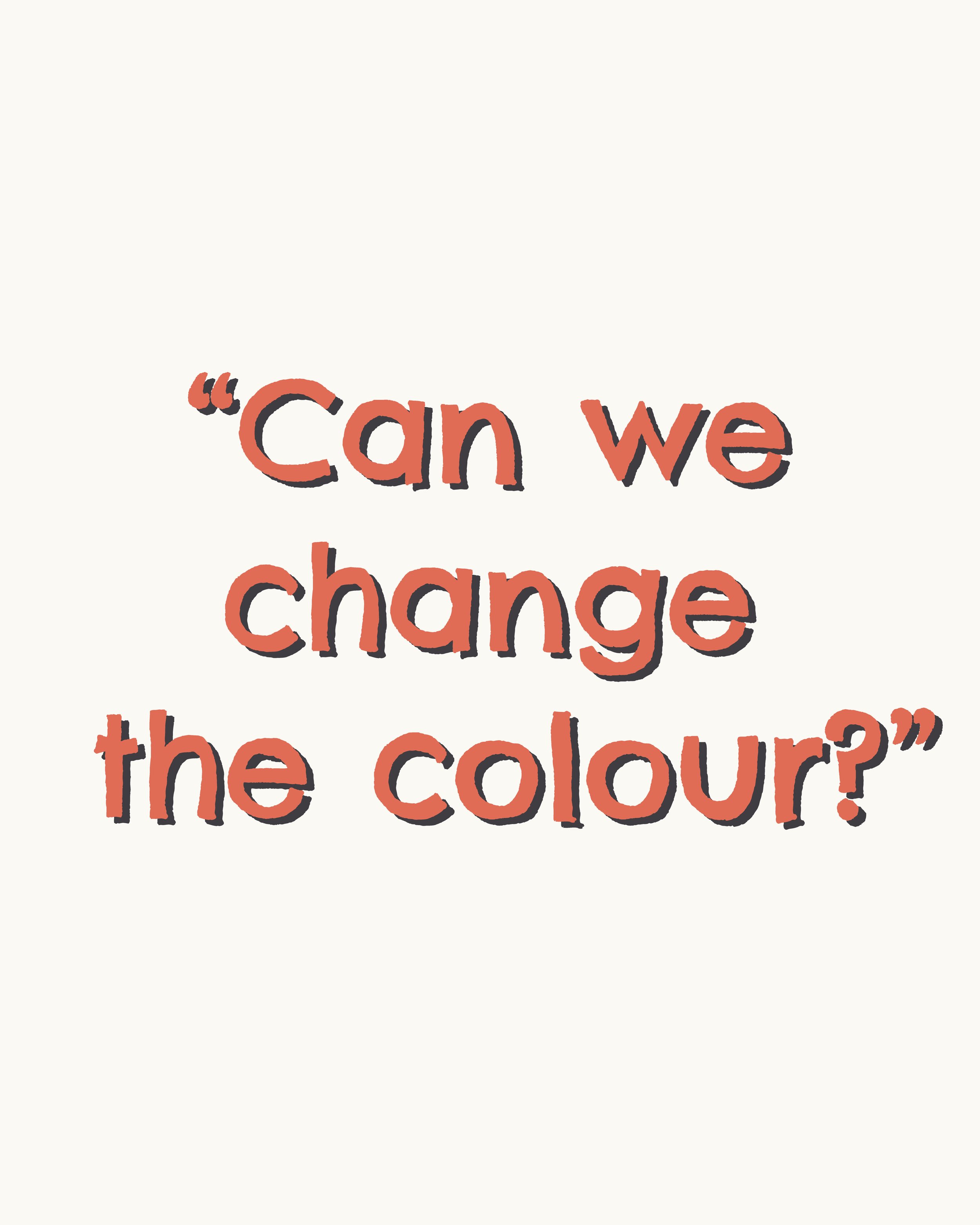 “Can We Just Change the Colour?”