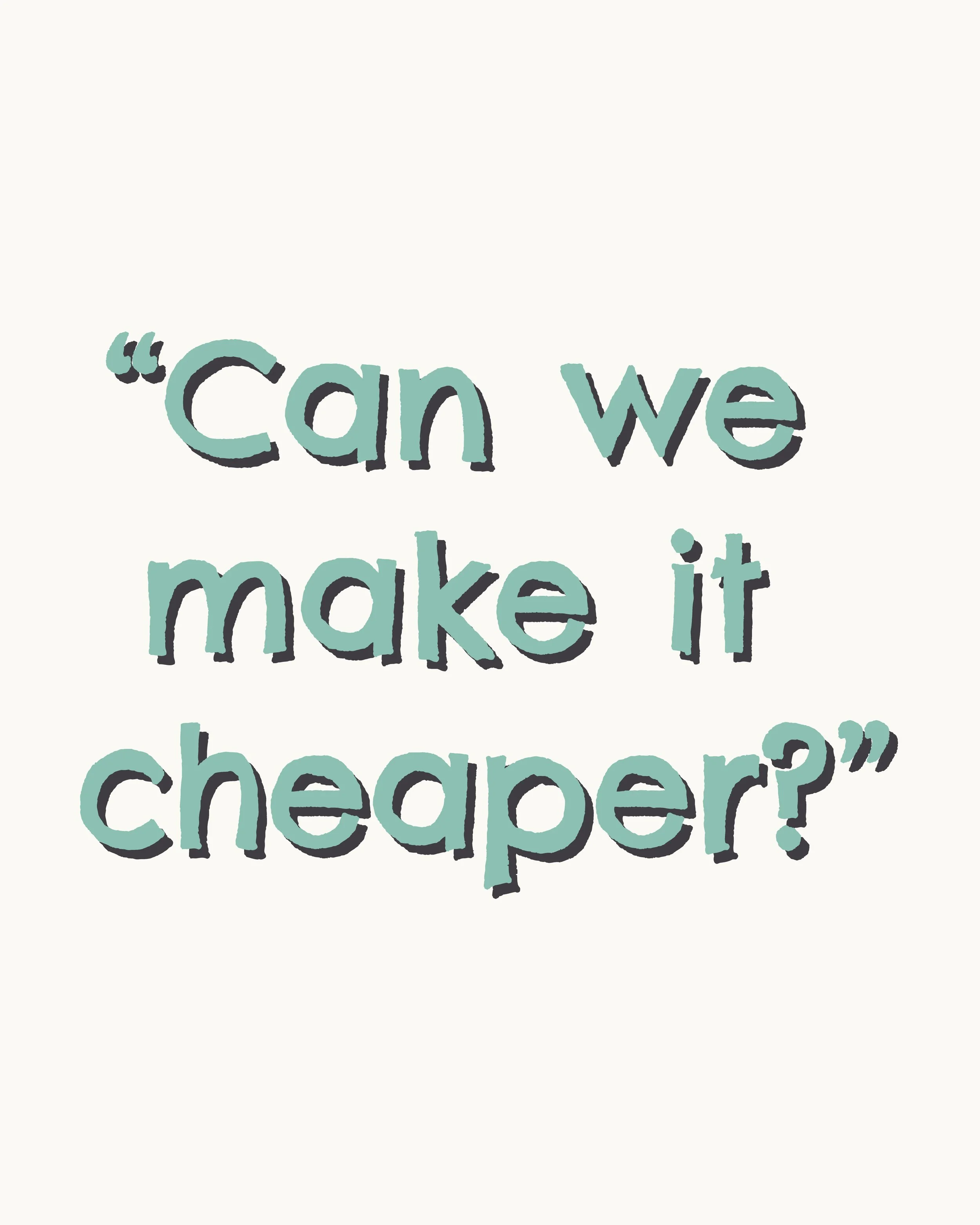 “Can We Make It Cheaper?” 