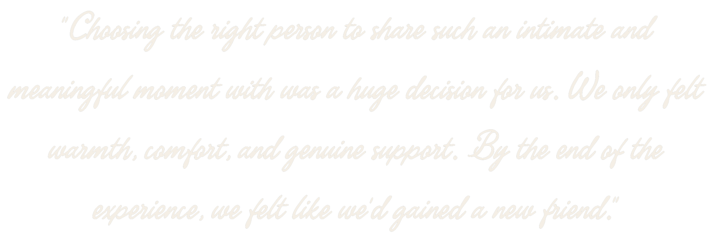 Choosing the right person to share such an intimate and meaningful moment with was a huge decision for us. We only felt warmth, comfort, and genuine support. By the end of the experience, we felt like we'd gained a new friend.