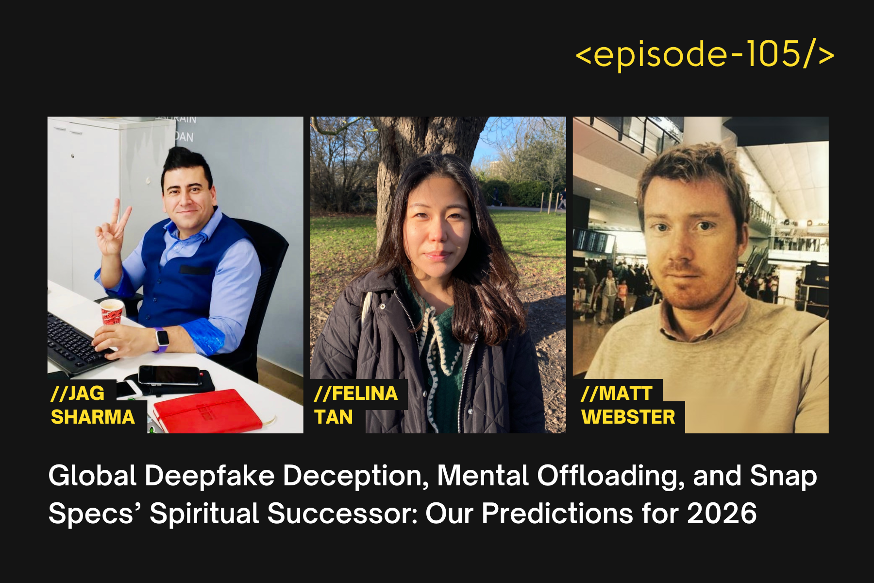 Global Deepfake Deception, Mental Offloading, and Snap Specs’ Spiritual Successor: Our Predictions for 2026 with Felina Tan, Matt Webster and Jag Sharma - E105
