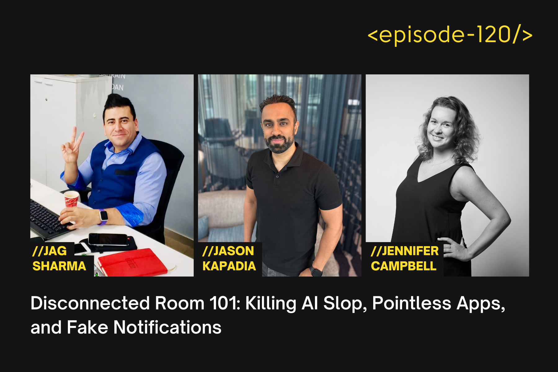 Disconnected Room 101: Killing AI Slop, Pointless Apps, and Fake Notifications with Jason Kapadia, Jag Sharma and Jen Campbell - E120