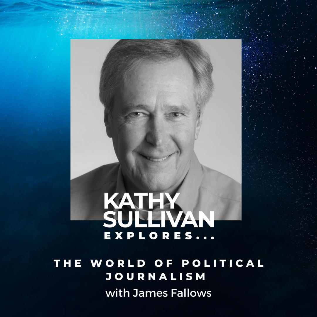 027 | The World of Political Journalism with James Fallows — Kathy Sullivan