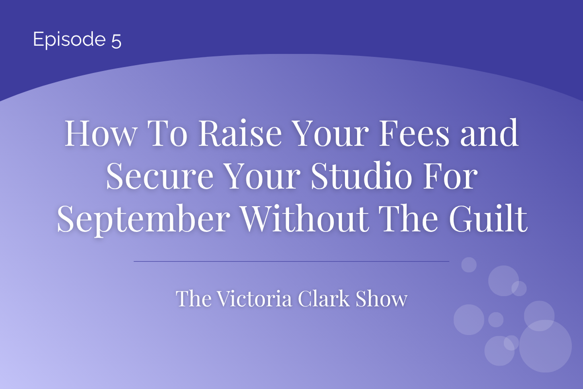 Episode 5: How To Raise Your Fees and Secure Your Studio For September Without The Guilt