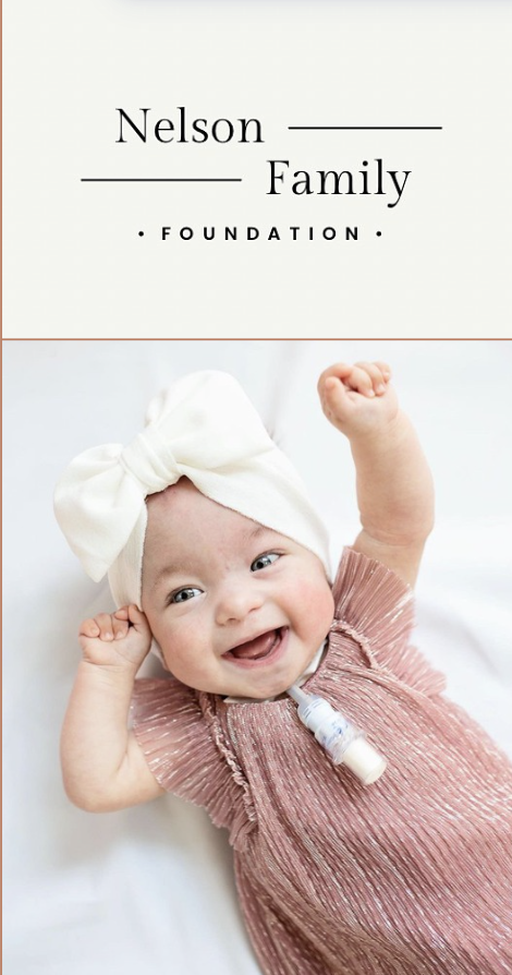 Nelson Family Foundation supports all causes related to children inpatient and ongoing, extensive medical care for babies and children. Our daughter Maggie was born in 2020 with a genetic condition called Trisomy 18 or Edward’s Syndrome. The first fe