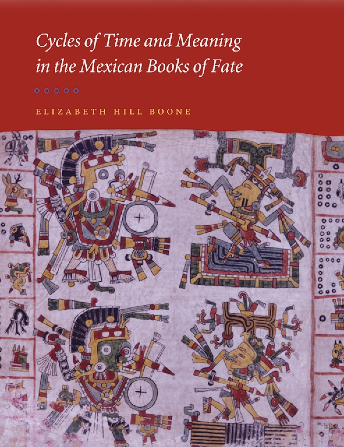 Cycles of Time and Meaning in the Mexican Books of Fate by Elizabeth Hill Boone