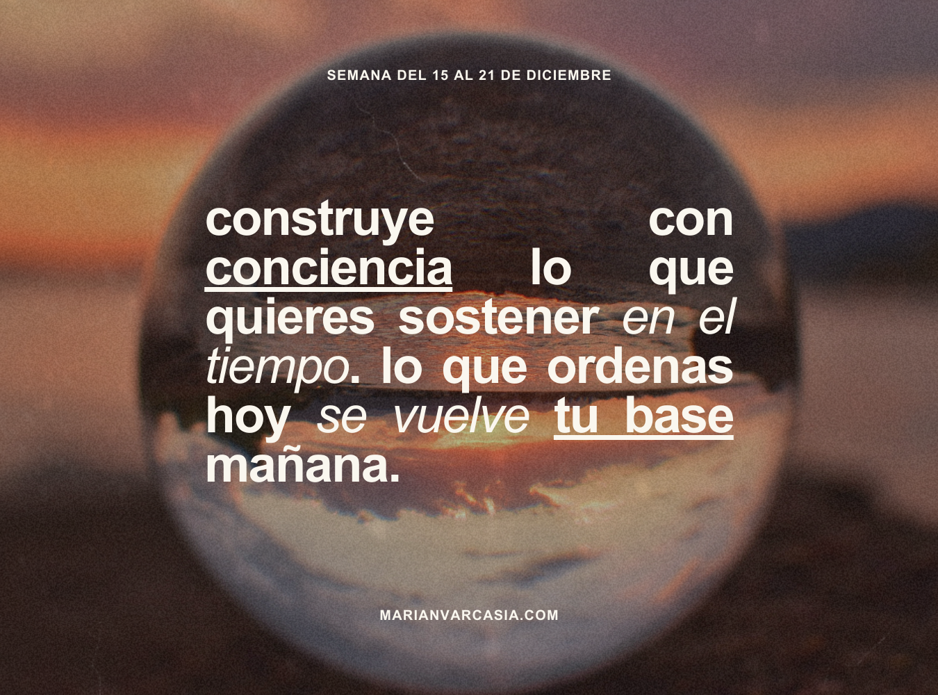 Construye con conciencia lo que quieres sostener en el tiempo. Lo que ordenas hoy se vuelve tu base mañana.