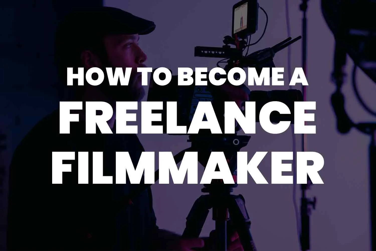 How To A Freelance Filmmaker Your Ultimate Guide