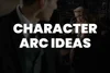 A Long List of Character Arc Ideas To Help You Create Your Next Story