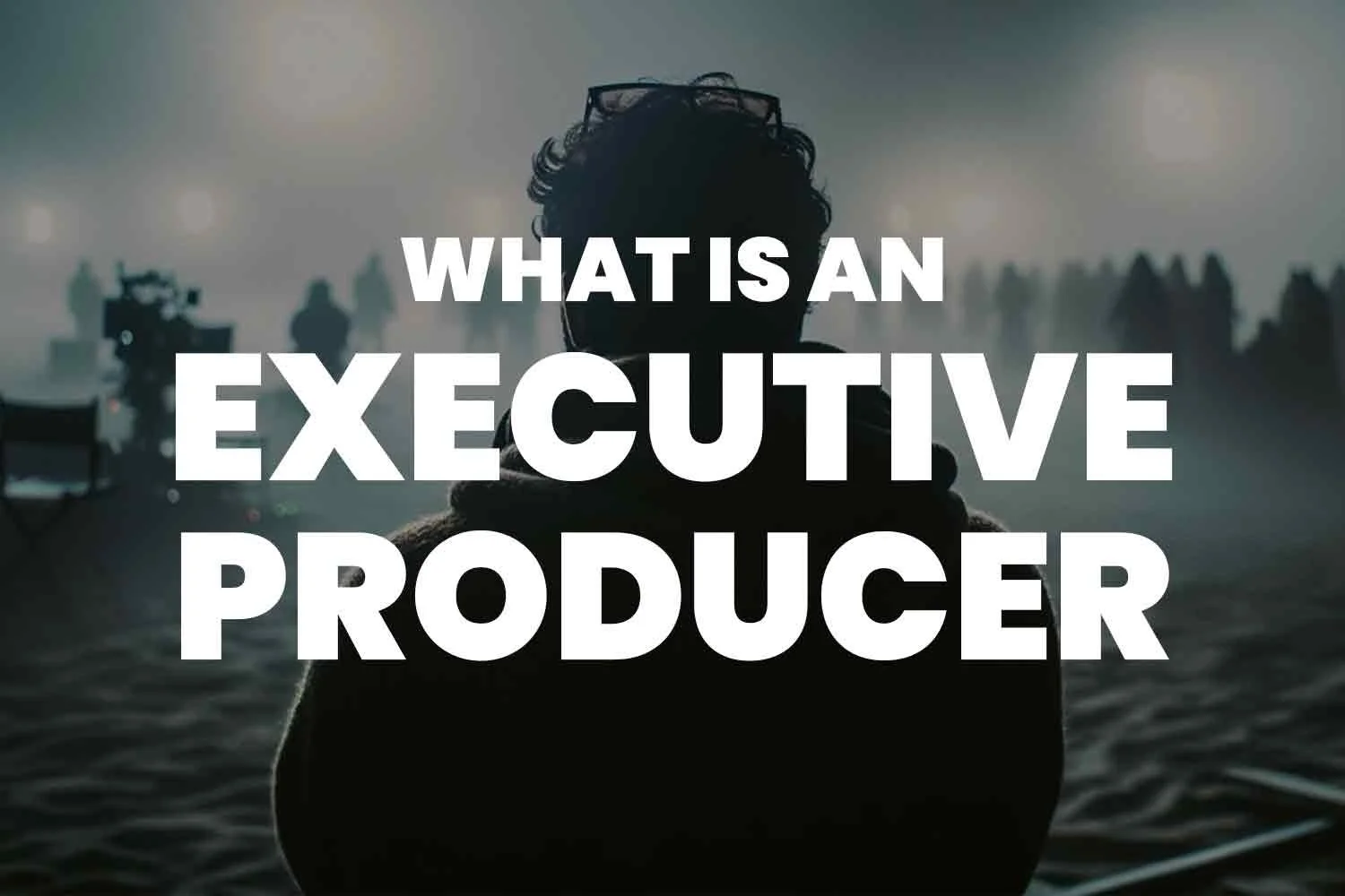 What is an Executive Producer? A Deep Dive into the World of Film and