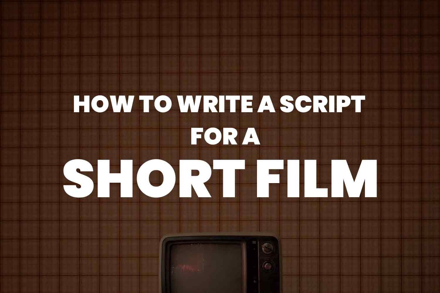 How to Write a Script for a Short Film: Your Step-by-Step Guide