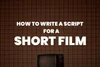 How to Write a Script for a Short Film: Your Step-by-Step Guide