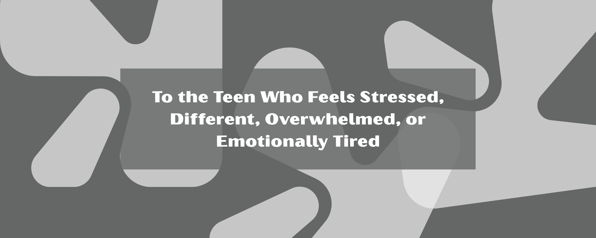 To the Teen Who Feels Stressed, Different, Overwhelmed, or Emotionally Tired