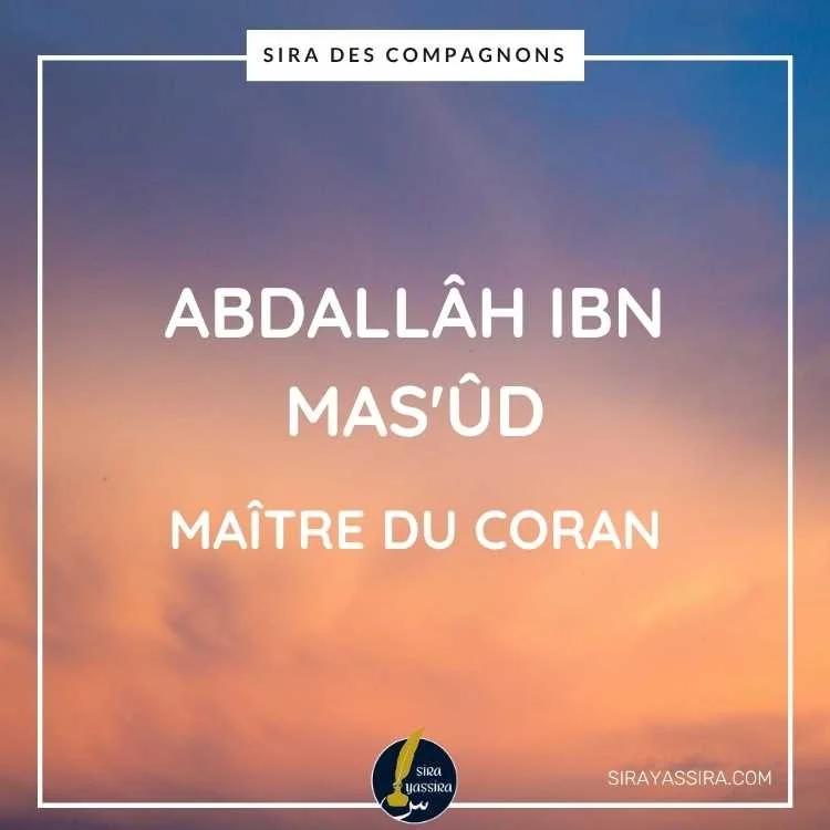 Abdallâh Ibn Mas'ûd : Compagnon éminent et maître du Coran