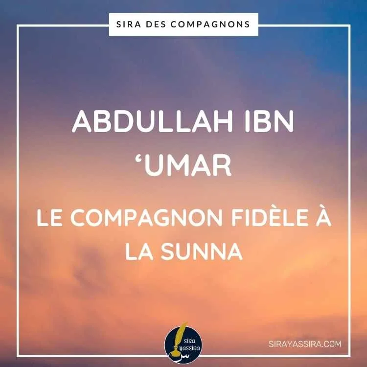 Abdullah Ibn ‘Umar : le compagnon fidèle à la Sunna