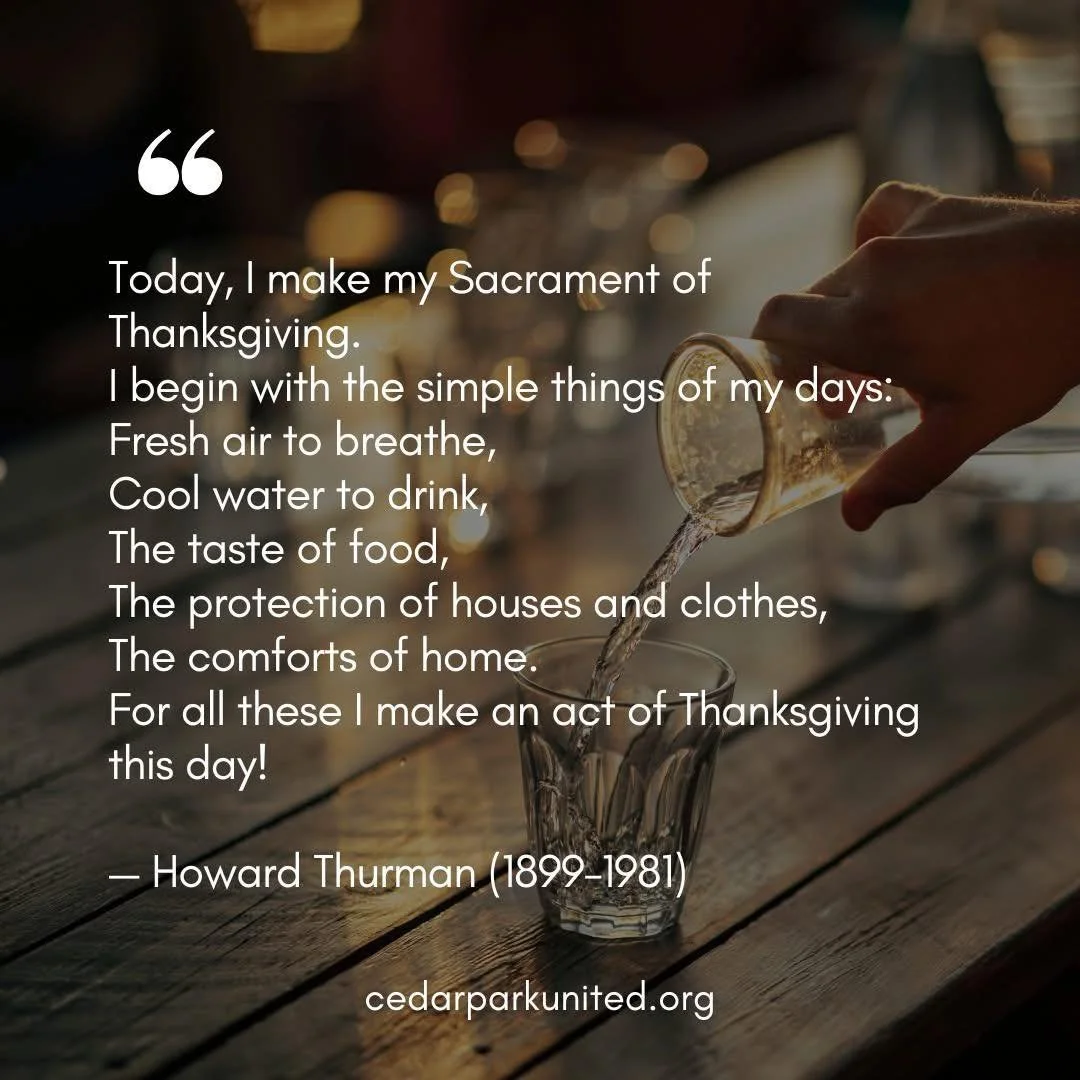 A sacrament of Thanksgiving&mdash;and Thanksliving.

&ldquo;Today, I make my Sacrament of Thanksgiving.
I begin with the simple things of my days:
Fresh air to breathe, 
Cool water to drink, 
The taste of food,
The protection of houses and clothes, 
