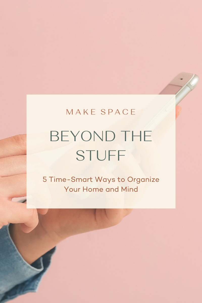 Beyond the Stuff: 5 Time-Smart Ways to Organize Your Home and Mind