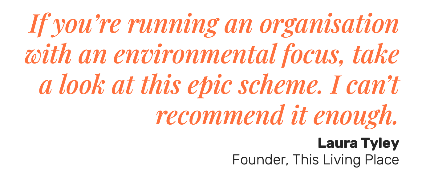 Quote in large red italic font: "If you're running an organization with an environmental focus, take a look at this epic scheme. I can't recommend it enough." by Laura Tyley, Founder of This Living Place, on a black background.