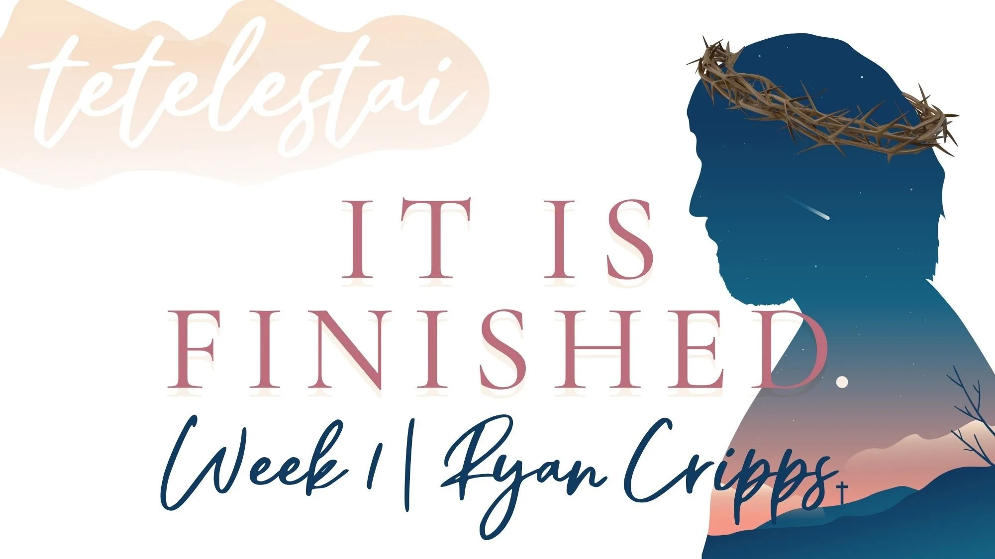 TETELESTAI—IT IS FINISHED | WEEK 1 | RYAN CRIPPS