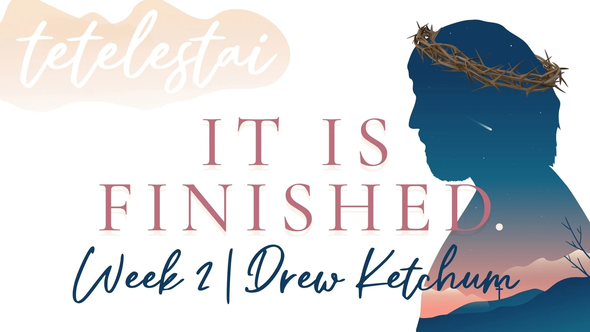 TETELESTAI—IT IS FINISHED | WEEK 2 | DREW KETCHUM