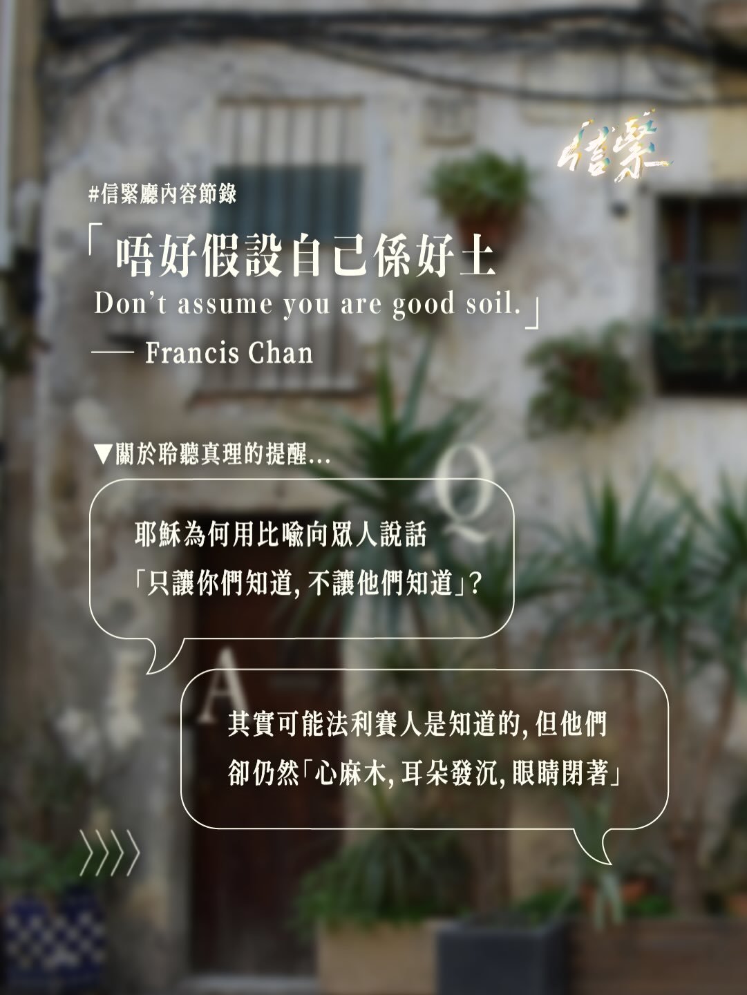 「唔好假設自己係好土！」

▶ 關於聆聽真理的提醒

為何耶穌對眾人說話要用比喻？
其實可能法利賽人知道耶穌是在提醒他們的
但他們仍然「心麻木，耳朵發沉，眼睛閉著」

或許對於傳講真理，我們可以從兩方面理解
有些人會拒絕真理，但我們仍要互相勉勵作見證
但同時也要保持警惕，因為我們也可能是不結果子的壞土

▶ 對我們帶來的反思

不論如何，我們都不能假設自己是好土
要保持謙卑開放、順服的態度
而今天，我們是否能聽緊神的話語
再去影響他人，可能更加緊要！

今天上帝在你生命中撒種，你又是怎樣回應的呢