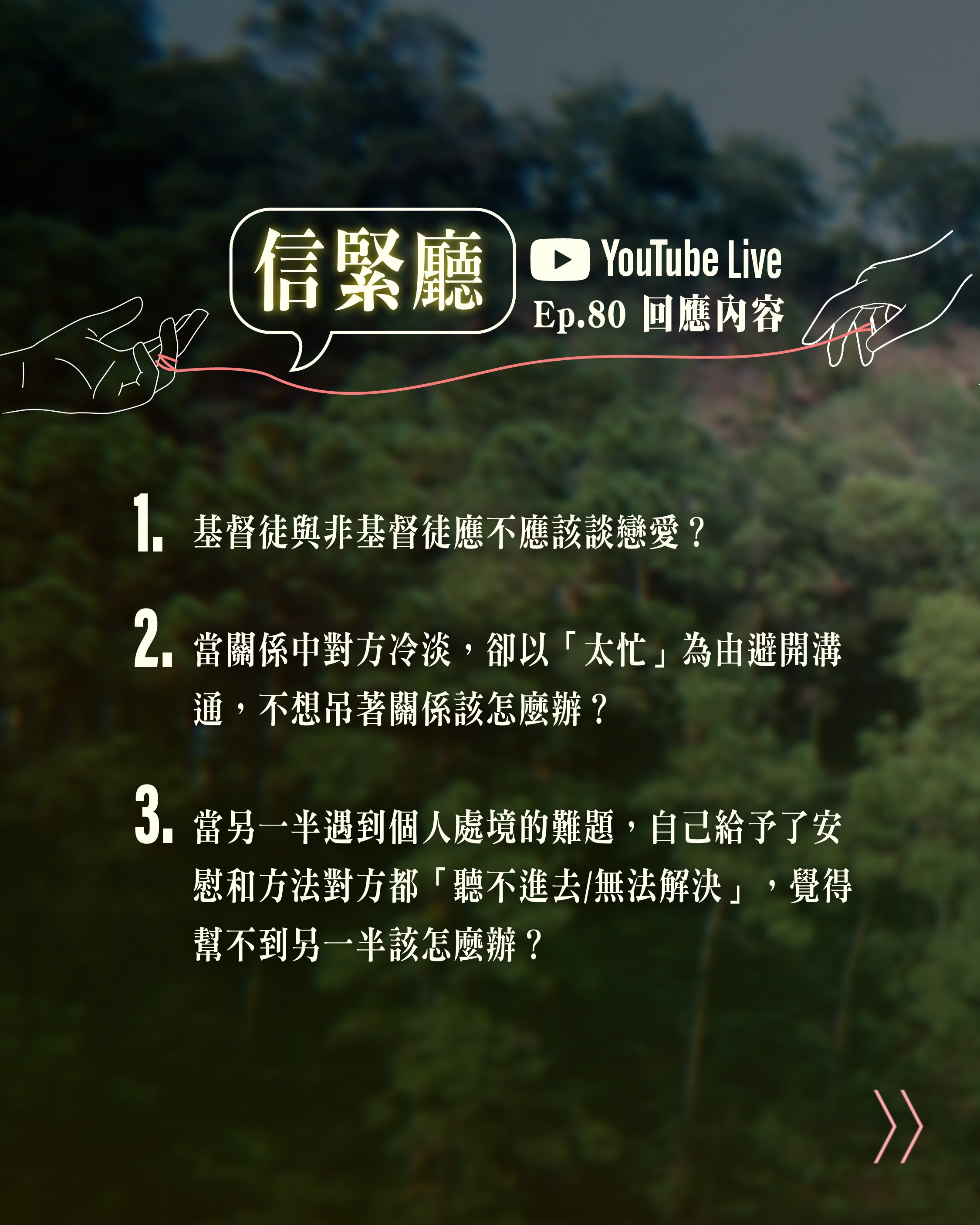 Ep.80《信緊廳》回應聽眾問題/分享：

1. 基督徒與非基督徒應不應該談戀愛？

2. 當關係中對方冷淡，卻以「太忙」為由避開溝通，不想吊著關係該怎麼辦？

3.當另一半遇到個人處境的難題，自己給予了安慰和方法對方都「聽不進去/無法解決」，覺得幫不到另一半該怎麼辦？

4.與異性相處界線模糊時，享受曖昧感覺的部分，當不大機會與對方進一步發展，這樣似乎是很大的試探。因為它好像滿足到渴望被愛/被關注的需要，反映自己的自卑感，和害怕不被愛 ... 自我形象不成熟時，真的很容易落入這種試探。但該如何