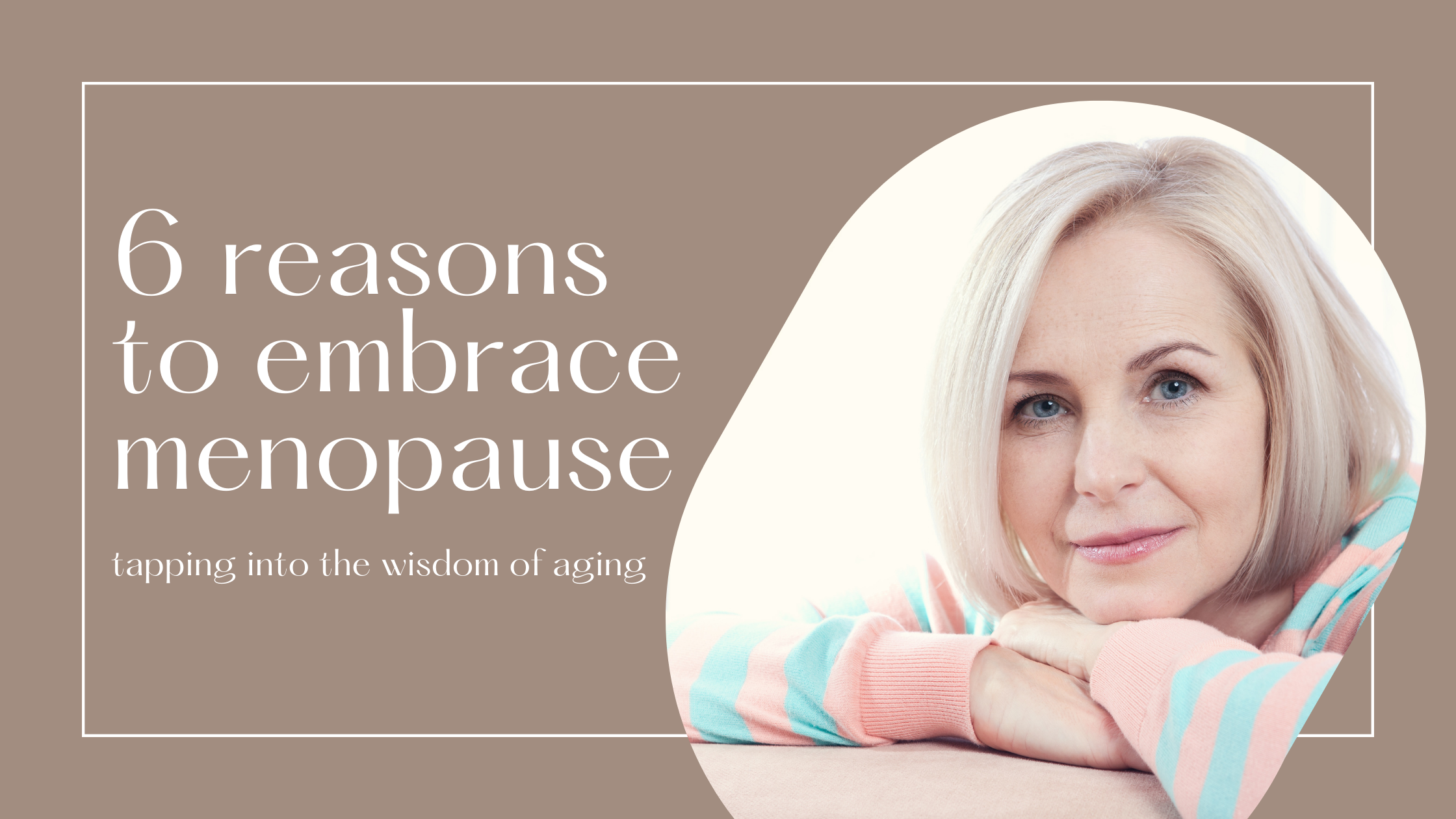 6 Reasons to Embrace Menopause — Dr. Sonya Jensen