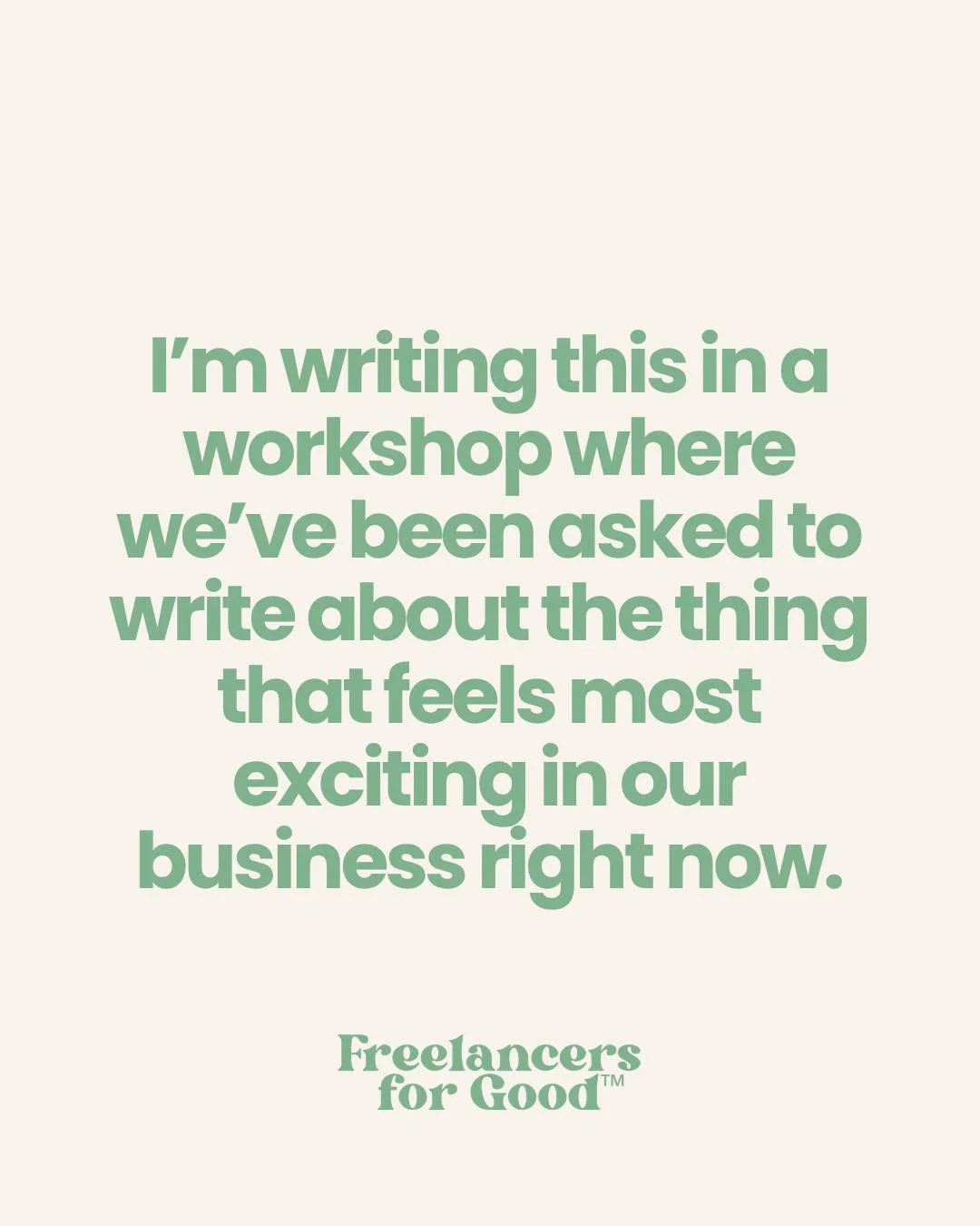 I&rsquo;m writing this in a workshop where we&rsquo;ve been asked to write about the thing that feels most exciting in our business right now. For me, it&rsquo;s my programme Freelancers for Good&trade;.

Because  I&rsquo;m seeing something come to l