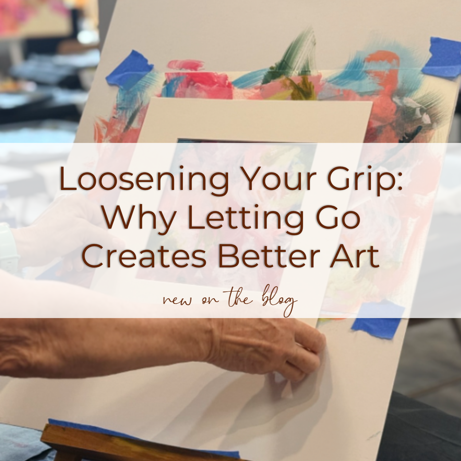 Loosening Your Grip: Why Letting Go Creates Better Art