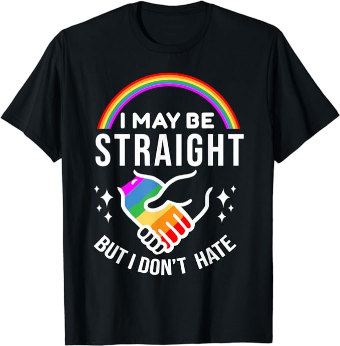 I May Be Straight But I Don't Hate LGBT Gay Pride Shirt T-Shirt .jpeg