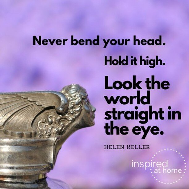 Never bend your head. Hold it high. Look the world straight in the eye. -Helen Keller