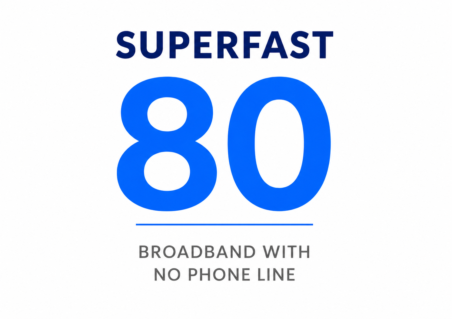 Superfast 80 broadband package with speeds up to 80Mbps and no phone line required.