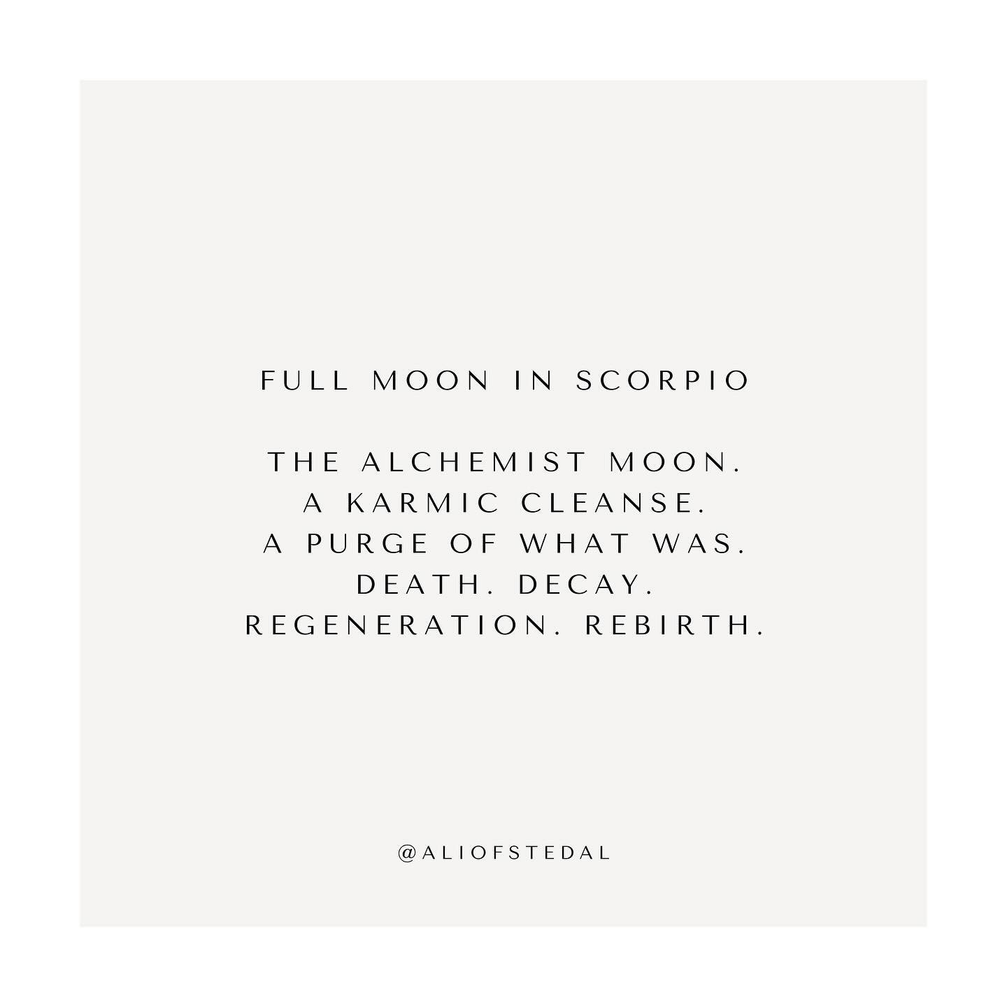 Full Moon in Scorpio 

A karmic cleanse.

A purge of what was.

Death. Decay. 
Regeneration. Rebirth. 

Both the Sun and the Moon 
square Pluto today, 
forming a pressurized t square.

Cracking open and shining a light 
on the karmic spaces within us